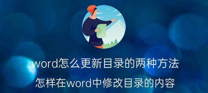 word怎么更新目录的两种方法 怎样在word中修改目录的内容？